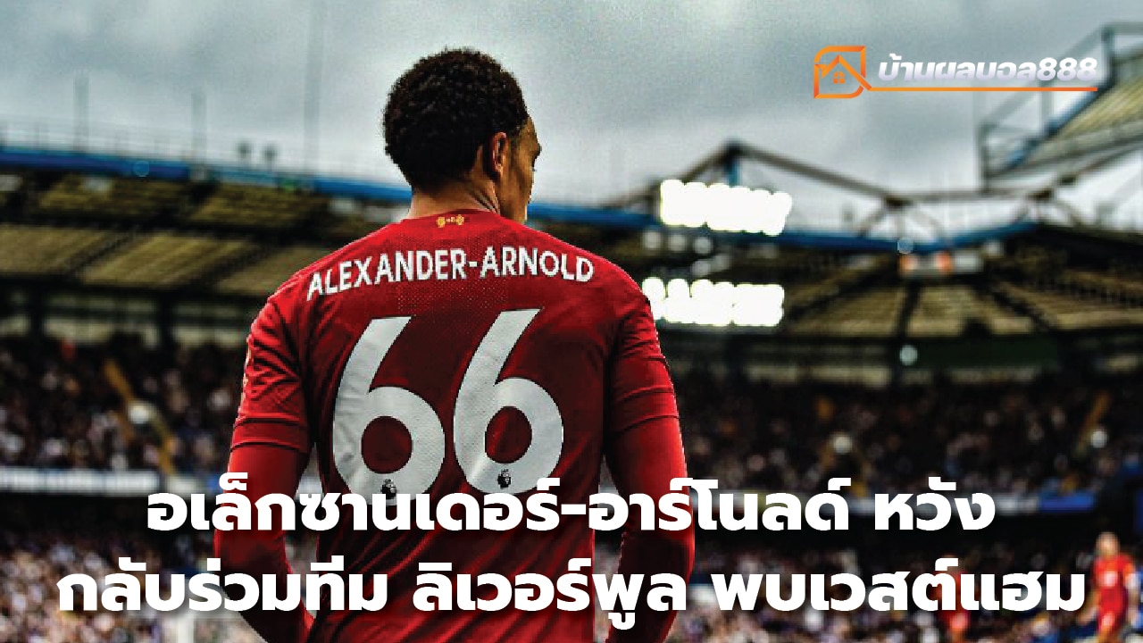 Alexander-Arnold Hopes to return to the Liverpool team to meet West Ham.